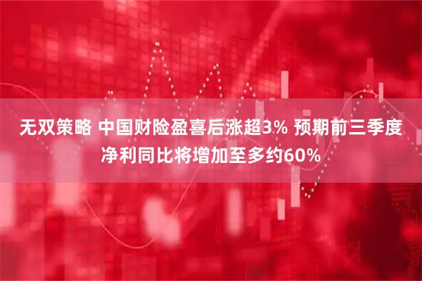 无双策略 中国财险盈喜后涨超3% 预期前三季度净利同比将增加至多约60%