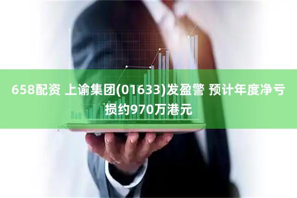 658配资 上谕集团(01633)发盈警 预计年度净亏损约970万港元