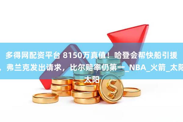 多得网配资平台 8150万真值！哈登会帮快船引援，弗兰克发出请求，比尔赔率仍第一_NBA_火箭_太阳