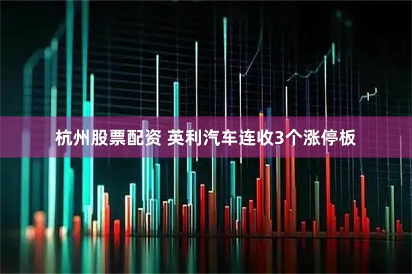 杭州股票配资 英利汽车连收3个涨停板