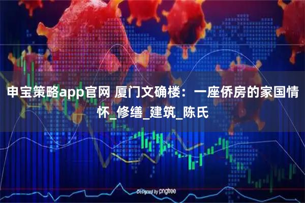 申宝策略app官网 厦门文确楼：一座侨房的家国情怀_修缮_建筑_陈氏