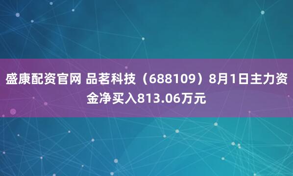 盛康配资官网 品茗科技（688109）8月1日主力资金净买入813.06万元