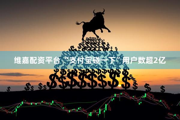 维嘉配资平台 “支付宝碰一下”用户数超2亿