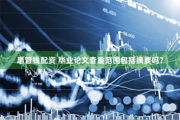 惠管钱配资 毕业论文查重范围包括摘要吗？