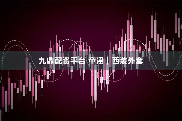 九鼎配资平台 童谣｜西装外套