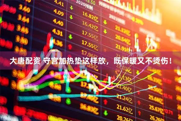 大唐配资 守宫加热垫这样放，既保暖又不烫伤！