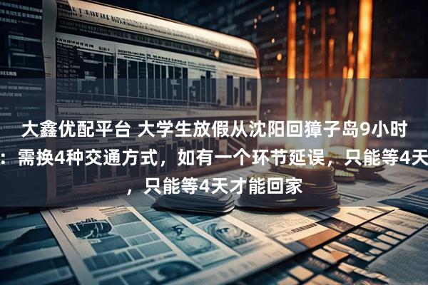 大鑫优配平台 大学生放假从沈阳回獐子岛9小时极限登岛：需换4种交通方式，如有一个环节延误，只能等4天才能回家