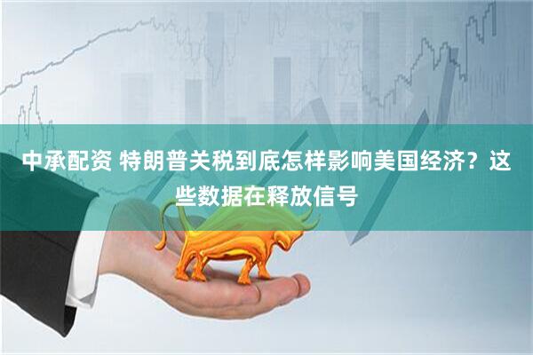 中承配资 特朗普关税到底怎样影响美国经济？这些数据在释放信号