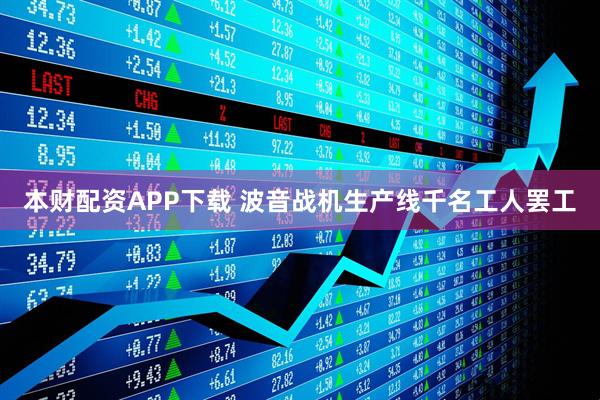 本财配资APP下载 波音战机生产线千名工人罢工