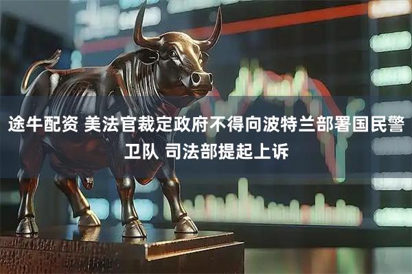 途牛配资 美法官裁定政府不得向波特兰部署国民警卫队 司法部提起上诉