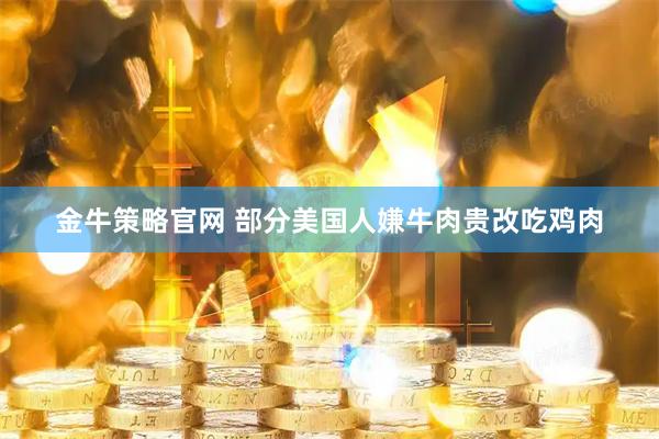 金牛策略官网 部分美国人嫌牛肉贵改吃鸡肉
