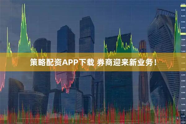 策略配资APP下载 券商迎来新业务！